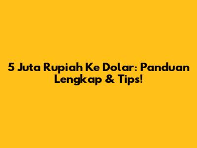 5 Juta Rupiah Ke Dolar: Panduan Lengkap & Tips!