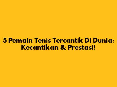 5 Pemain Tenis Tercantik Di Dunia: Kecantikan & Prestasi!