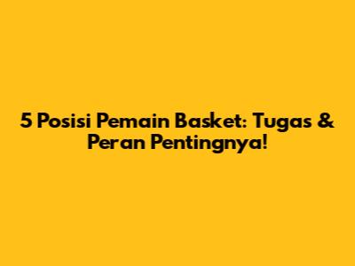 5 Posisi Pemain Basket: Tugas & Peran Pentingnya!