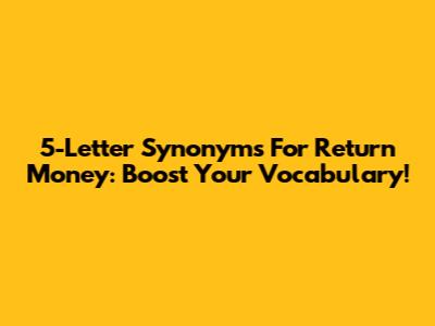 5-Letter Synonyms For 'Return Money': Boost Your Vocabulary!