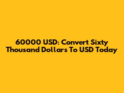 60000 USD: Convert Sixty Thousand Dollars To USD Today