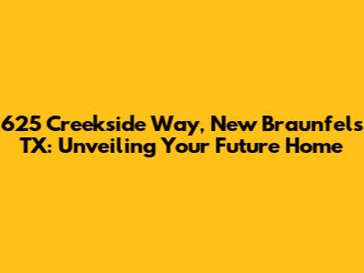 625 Creekside Way, New Braunfels TX: Unveiling Your Future Home