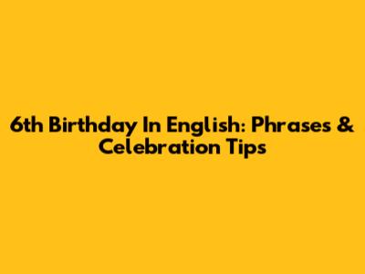 6th Birthday In English: Phrases & Celebration Tips