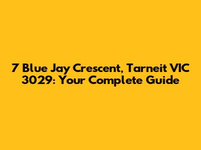 7 Blue Jay Crescent, Tarneit VIC 3029: Your Complete Guide