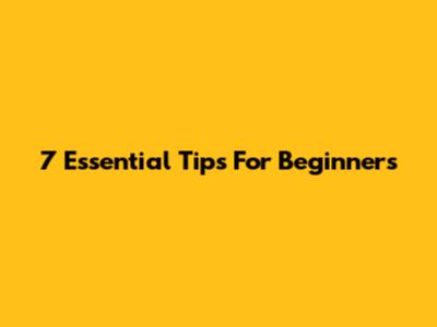 7 Essential Tips For Beginners