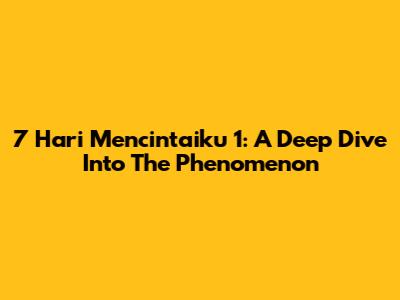 7 Hari Mencintaiku 1: A Deep Dive Into The Phenomenon