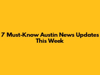 7 Must-Know Austin News Updates This Week