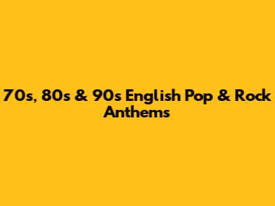 70s, 80s & 90s English Pop & Rock Anthems
