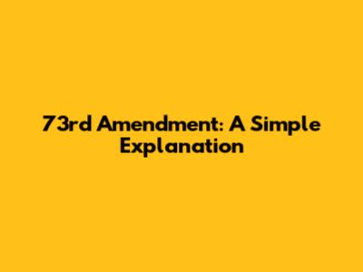 73rd Amendment: A Simple Explanation