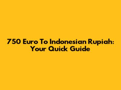750 Euro To Indonesian Rupiah: Your Quick Guide