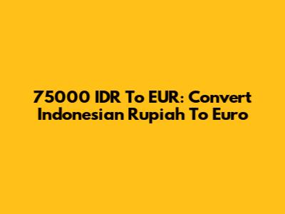 75000 IDR To EUR: Convert Indonesian Rupiah To Euro