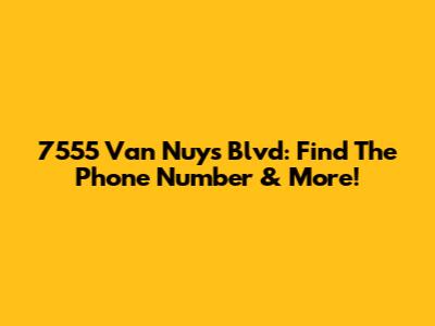 7555 Van Nuys Blvd: Find The Phone Number & More!