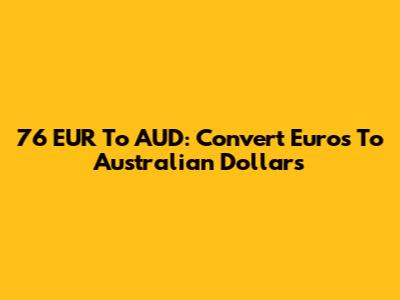 76 EUR To AUD: Convert Euros To Australian Dollars