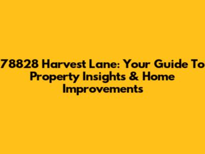 78828 Harvest Lane: Your Guide To Property Insights & Home Improvements