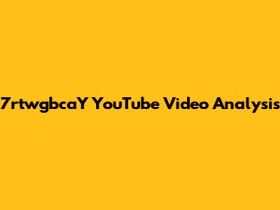 7rtwgbcaY YouTube Video Analysis
