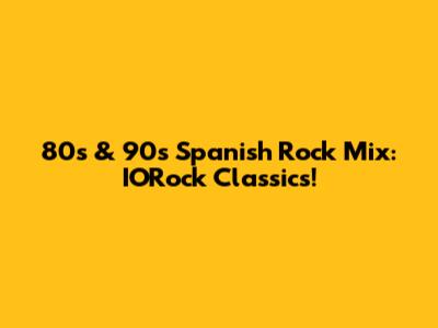 80s & 90s Spanish Rock Mix: IORock Classics!