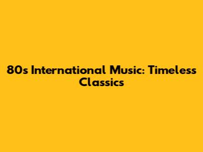 80s International Music: Timeless Classics