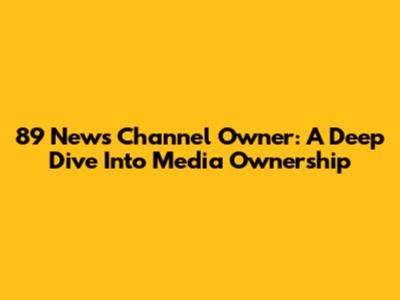 89 News Channel Owner: A Deep Dive Into Media Ownership