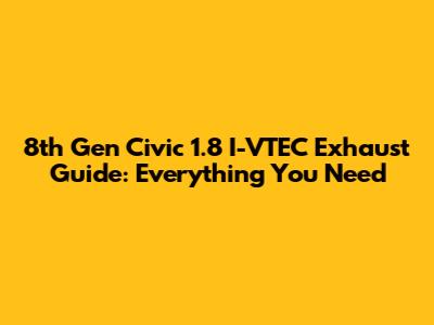 8th Gen Civic 1.8 I-VTEC Exhaust Guide: Everything You Need