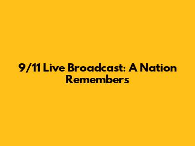 9/11 Live Broadcast: A Nation Remembers