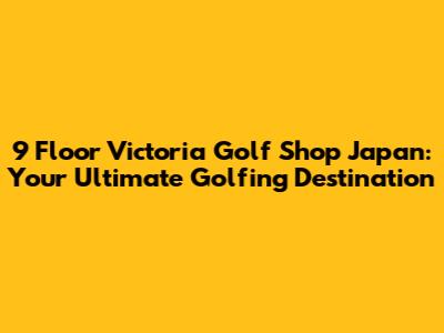 9 Floor Victoria Golf Shop Japan: Your Ultimate Golfing Destination