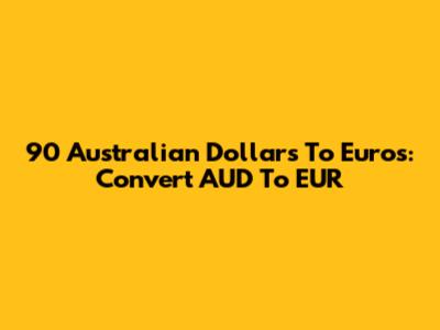 90 Australian Dollars To Euros: Convert AUD To EUR