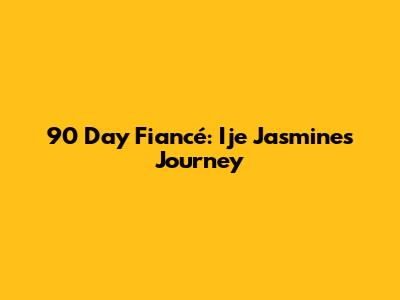 90 Day Fiancé: Ije Jasmine's Journey