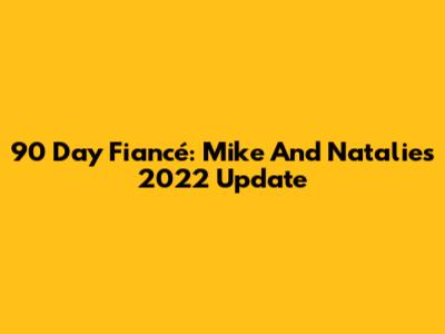 90 Day Fiancé: Mike And Natalie's 2022 Update