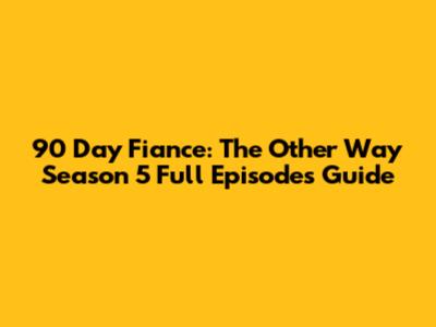 90 Day Fiance: The Other Way Season 5 Full Episodes Guide
