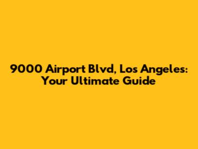 9000 Airport Blvd, Los Angeles: Your Ultimate Guide