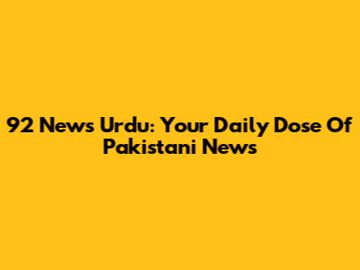 92 News Urdu: Your Daily Dose Of Pakistani News