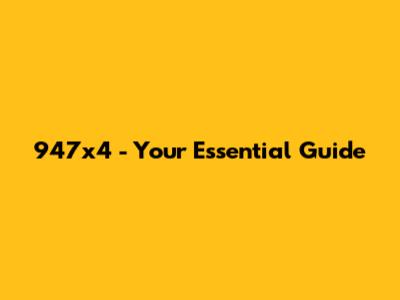947x4 - Your Essential Guide
