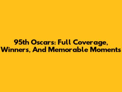 95th Oscars: Full Coverage, Winners, And Memorable Moments