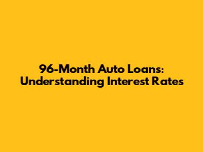 96-Month Auto Loans: Understanding Interest Rates