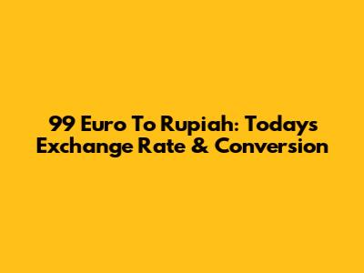 99 Euro To Rupiah: Today's Exchange Rate & Conversion