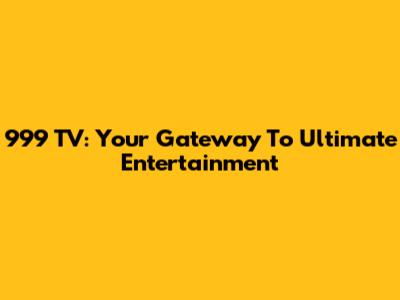 999 TV: Your Gateway To Ultimate Entertainment