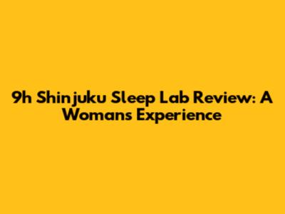 9h Shinjuku Sleep Lab Review: A Woman's Experience