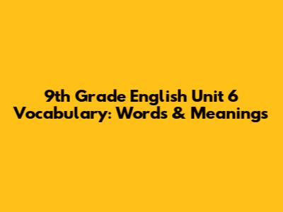 9th Grade English Unit 6 Vocabulary: Words & Meanings