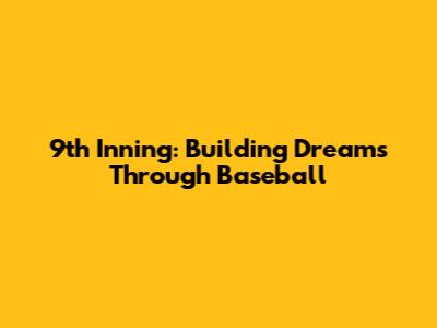 9th Inning: Building Dreams Through Baseball