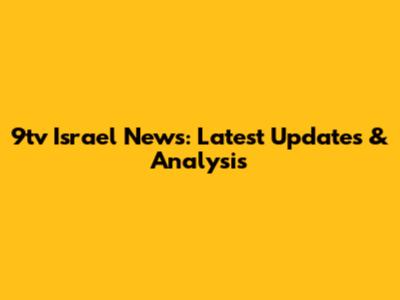 9tv Israel News: Latest Updates & Analysis