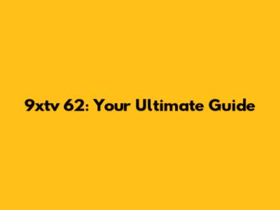 9xtv 62: Your Ultimate Guide