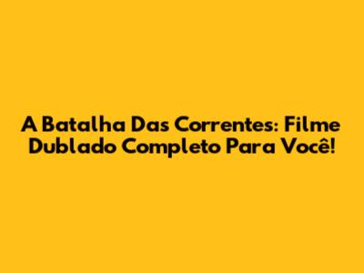 A Batalha Das Correntes: Filme Dublado Completo Para Você!