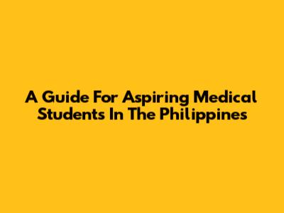 A Guide For Aspiring Medical Students In The Philippines