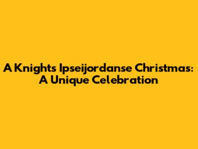 A Knight's Ipseijordanse Christmas: A Unique Celebration