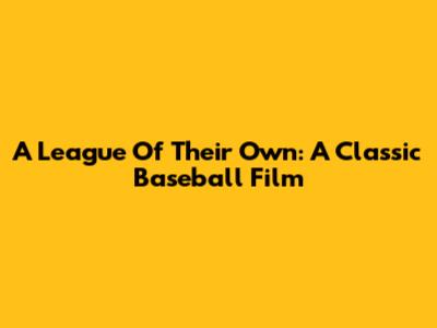 A League Of Their Own: A Classic Baseball Film