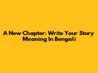 A New Chapter: Write Your Story Meaning In Bengali