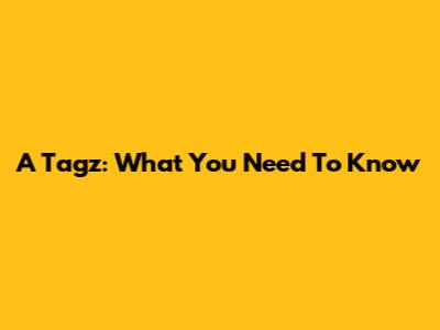 A Tagz: What You Need To Know