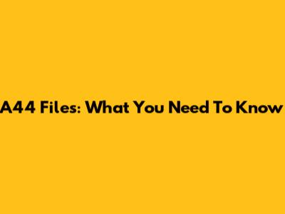 A44 Files: What You Need To Know