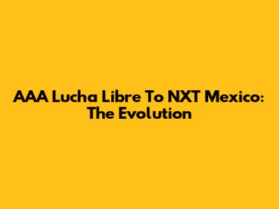 AAA Lucha Libre To NXT Mexico: The Evolution