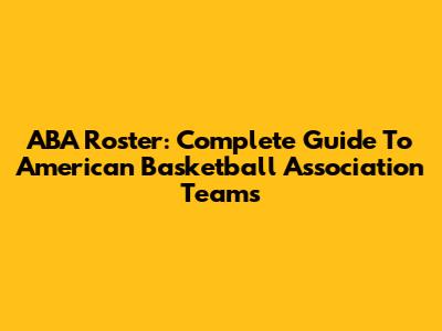 ABA Roster: Complete Guide To American Basketball Association Teams